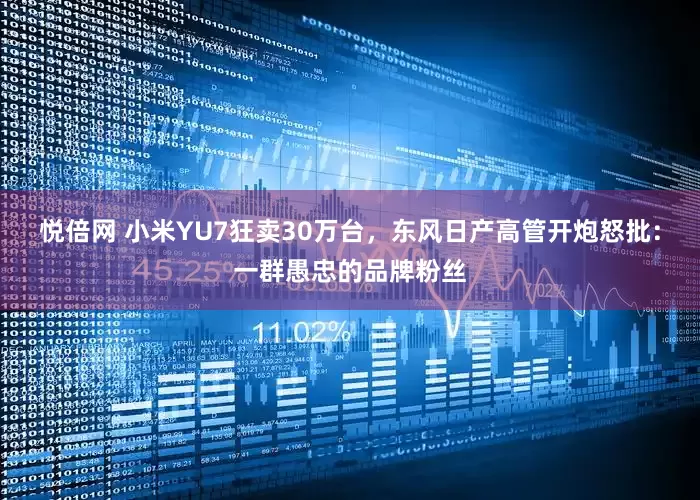 悦倍网 小米YU7狂卖30万台，东风日产高管开炮怒批：一群愚忠的品牌粉丝