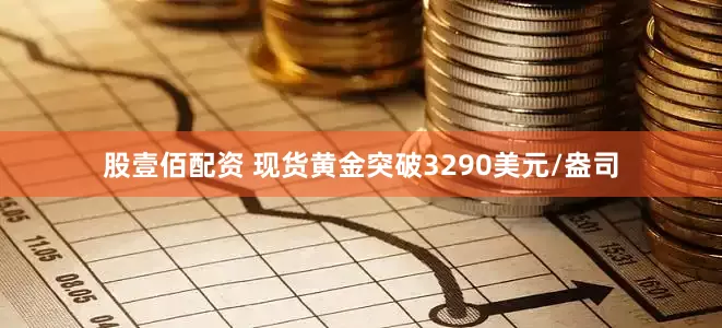 股壹佰配资 现货黄金突破3290美元/盎司