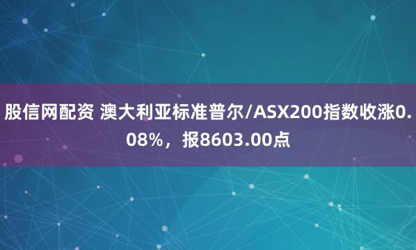 股信网配资 澳大利亚标准普尔/ASX200指数收涨0.08%，报8603.00点