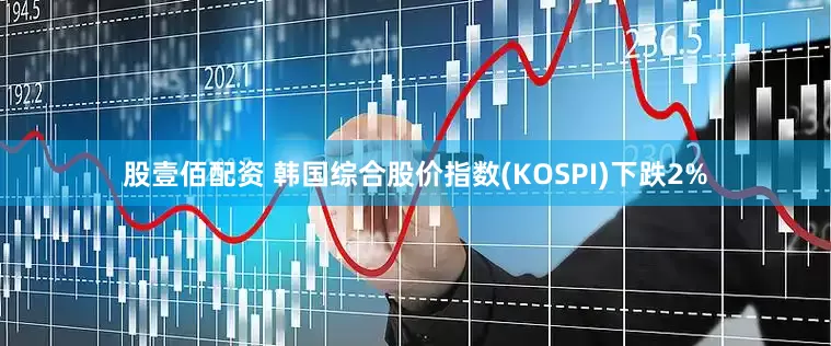 股壹佰配资 韩国综合股价指数(KOSPI)下跌2%
