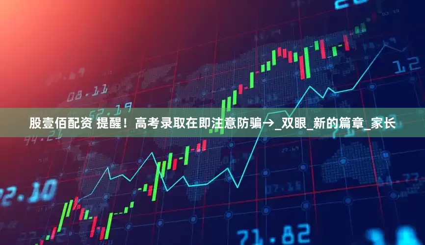 股壹佰配资 提醒！高考录取在即注意防骗→_双眼_新的篇章_家长