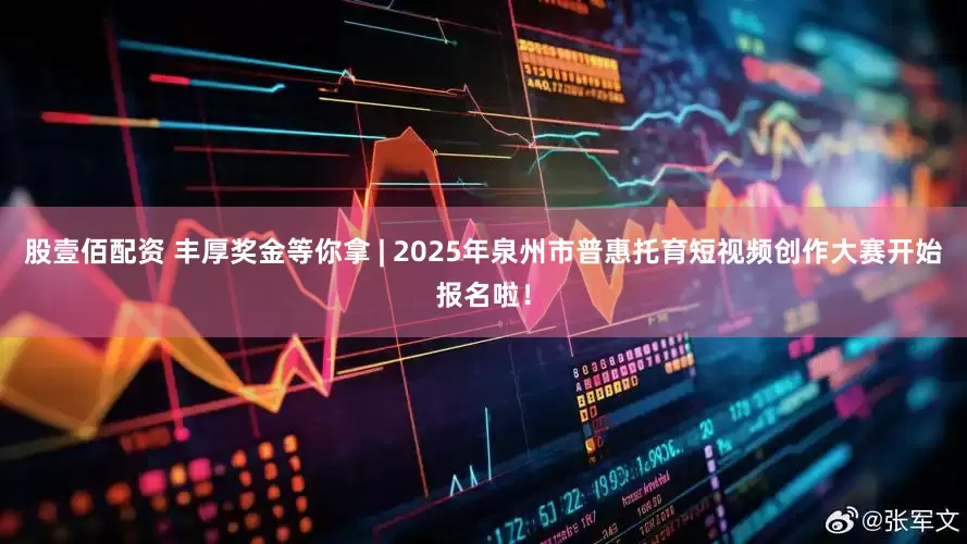 股壹佰配资 丰厚奖金等你拿 | 2025年泉州市普惠托育短视频创作大赛开始报名啦！