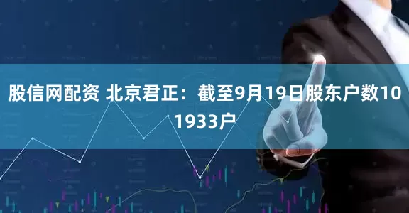 股信网配资 北京君正：截至9月19日股东户数101933户