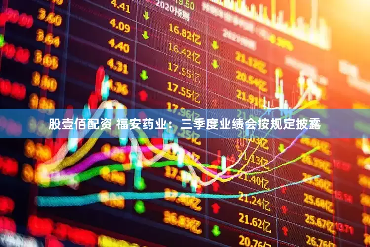 股壹佰配资 福安药业：三季度业绩会按规定披露