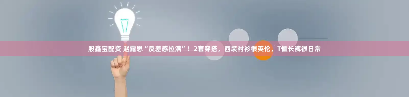 股鑫宝配资 赵露思“反差感拉满”！2套穿搭，西装衬衫很英伦，T恤长裤很日常
