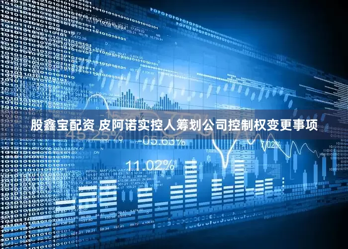 股鑫宝配资 皮阿诺实控人筹划公司控制权变更事项